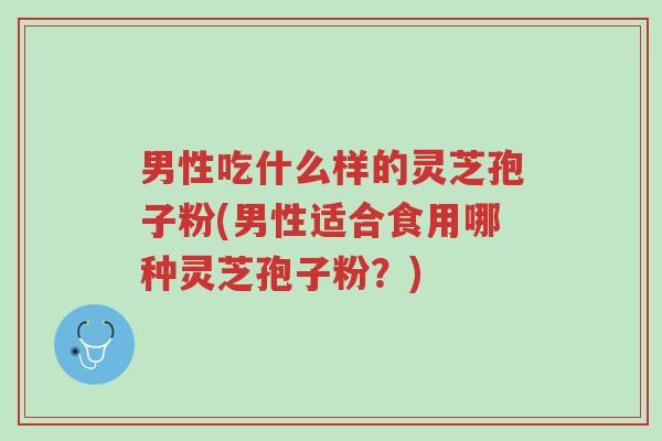 男性吃什么样的灵芝孢子粉(男性适合食用哪种灵芝孢子粉?)-第1张图片-超越 男性吃什么样的灵芝孢子粉(男性适合食用哪种灵芝孢子粉?)-第1张图片-超越