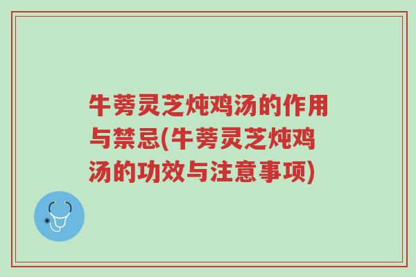 牛蒡灵芝炖鸡汤的作用与禁忌(牛蒡灵芝炖鸡汤的功效与注意事项)-第1张图片-超越 牛蒡灵芝炖鸡汤的作用与禁忌(牛蒡灵芝炖鸡汤的功效与注意事项)-第1张图片-超越