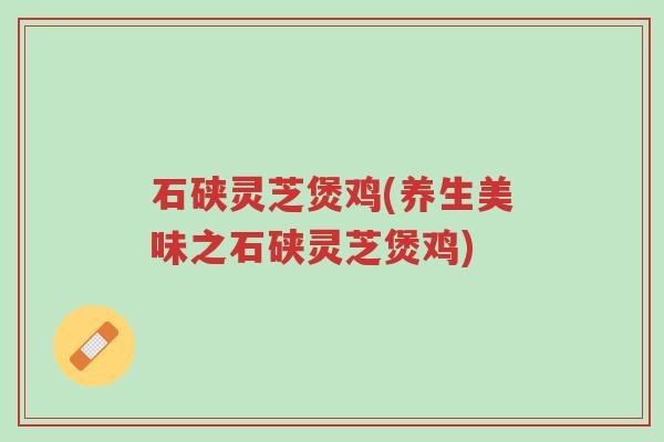 石硖灵芝煲鸡(养生美味之石硖灵芝煲鸡)-第1张图片-超越 石硖灵芝煲鸡(养生美味之石硖灵芝煲鸡)-第1张图片-超越