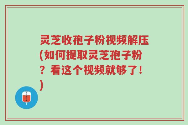 灵芝收孢子粉视频解压(如何提取灵芝孢子粉?看这个视频就够了!)-第1张图片-超越 灵芝收孢子粉视频解压(如何提取灵芝孢子粉?看这个视频就够了!)-第1张图片-超越