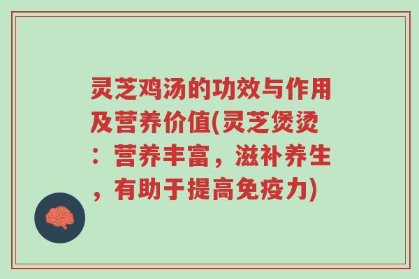 灵芝鸡汤的功效与作用及营养价值(灵芝煲烫:营养丰富,滋补养生,有助于提高免疫力)-第1张图片-超越 灵芝鸡汤的功效与作用及营养价值(灵芝煲烫:营养丰富,滋补养生,有助于提高免疫力)-第1张图片-超越