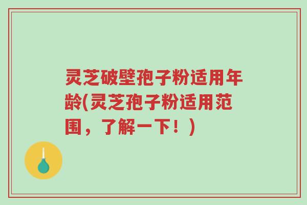 灵芝破壁孢子粉适用年龄(灵芝孢子粉适用范围,了解一下!)-第1张图片-超越 灵芝破壁孢子粉适用年龄(灵芝孢子粉适用范围,了解一下!)-第1张图片-超越