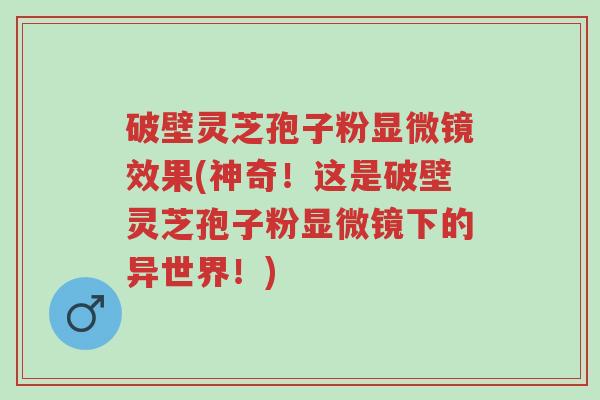 破壁灵芝孢子粉显微镜效果(神奇!这是破壁灵芝孢子粉显微镜下的异世界!)-第1张图片-超越 破壁灵芝孢子粉显微镜效果(神奇!这是破壁灵芝孢子粉显微镜下的异世界!)-第1张图片-超越