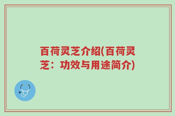 百荷灵芝介绍(百荷灵芝：功效与用途简介)-第1张图片-超越