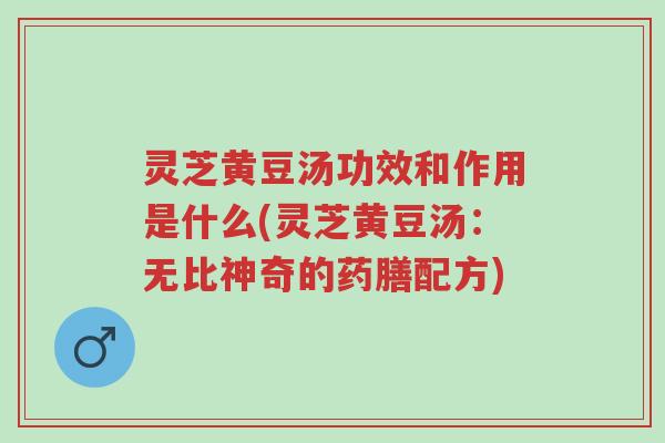 灵芝黄豆汤功效和作用是什么(灵芝黄豆汤:无比神奇的药膳配方)-第1张图片-超越 灵芝黄豆汤功效和作用是什么(灵芝黄豆汤:无比神奇的药膳配方)-第1张图片-超越