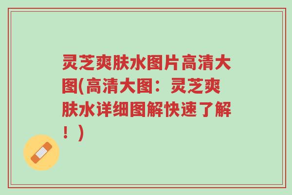 灵芝爽肤水图片高清大图(高清大图:灵芝爽肤水详细图解快速了解!)-第1张图片-超越 灵芝爽肤水图片高清大图(高清大图:灵芝爽肤水详细图解快速了解!)-第1张图片-超越