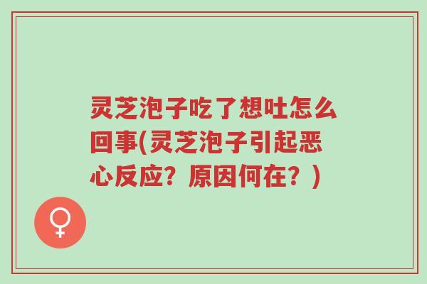 灵芝泡子吃了想吐怎么回事(灵芝泡子引起恶心反应?原因何在?)-第1张图片-超越 灵芝泡子吃了想吐怎么回事(灵芝泡子引起恶心反应?原因何在?)-第1张图片-超越