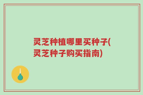 灵芝种植哪里买种子(灵芝种子购买指南)-第1张图片-超越 灵芝种植哪里买种子(灵芝种子购买指南)-第1张图片-超越