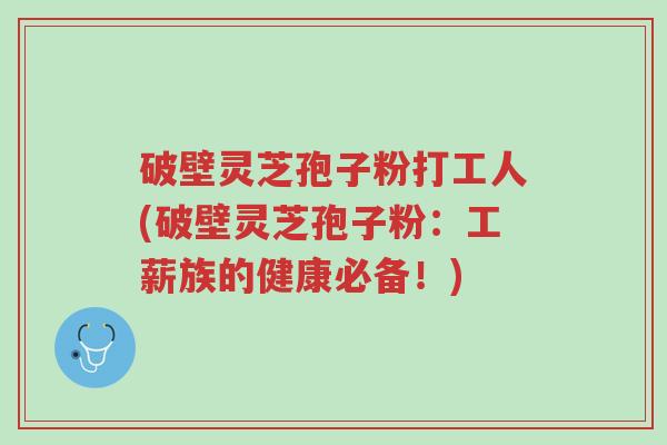 破壁灵芝孢子粉打工人(破壁灵芝孢子粉:工薪族的健康必备!)-第1张图片-超越 破壁灵芝孢子粉打工人(破壁灵芝孢子粉:工薪族的健康必备!)-第1张图片-超越