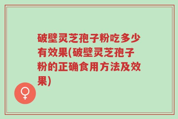 破壁灵芝孢子粉吃多少有效果(破壁灵芝孢子粉的正确食用方法及效果)-第1张图片-超越 破壁灵芝孢子粉吃多少有效果(破壁灵芝孢子粉的正确食用方法及效果)-第1张图片-超越
