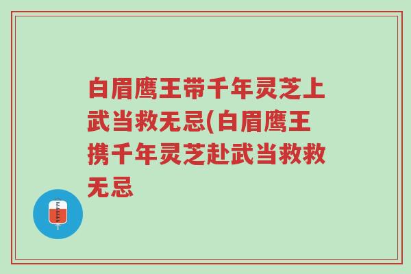 白眉鹰王带千年灵芝上武当救无忌(白眉鹰王携千年灵芝赴武当救救无忌-第1张图片-超越 白眉鹰王带千年灵芝上武当救无忌(白眉鹰王携千年灵芝赴武当救救无忌-第1张图片-超越