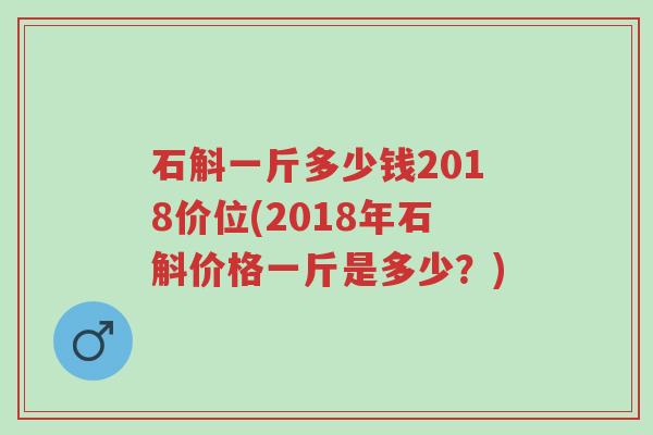 石斛一斤多少钱2018价位(2018年石斛价格一斤是多少?)-第1张图片-超越 石斛一斤多少钱2018价位(2018年石斛价格一斤是多少?)-第1张图片-超越