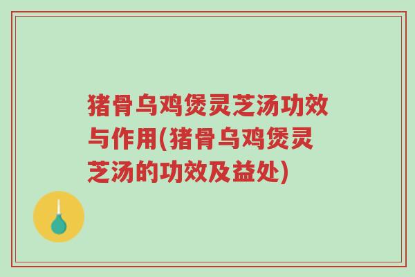 猪骨乌鸡煲灵芝汤功效与作用(猪骨乌鸡煲灵芝汤的功效及益处)-第1张图片-超越 猪骨乌鸡煲灵芝汤功效与作用(猪骨乌鸡煲灵芝汤的功效及益处)-第1张图片-超越