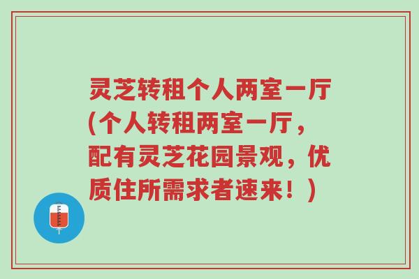 灵芝转租个人两室一厅(个人转租两室一厅,配有灵芝花园景观,优质住所需求者速来!)-第1张图片-超越 灵芝转租个人两室一厅(个人转租两室一厅,配有灵芝花园景观,优质住所需求者速来!)-第1张图片-超越