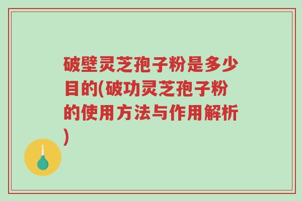 破壁灵芝孢子粉是多少目的(破功灵芝孢子粉的使用方法与作用解析)-第1张图片-超越 破壁灵芝孢子粉是多少目的(破功灵芝孢子粉的使用方法与作用解析)-第1张图片-超越