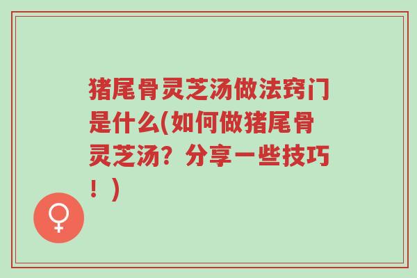 猪尾骨灵芝汤做法窍门是什么(如何做猪尾骨灵芝汤？分享一些技巧！)-第1张图片-超越
