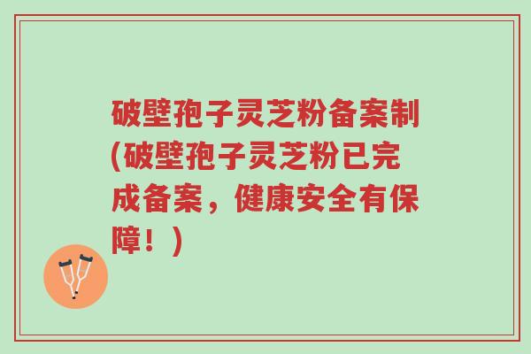 破壁孢子灵芝粉备案制(破壁孢子灵芝粉已完成备案,健康安全有保障!)-第1张图片-超越 破壁孢子灵芝粉备案制(破壁孢子灵芝粉已完成备案,健康安全有保障!)-第1张图片-超越