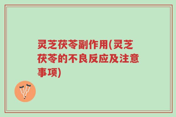 灵芝茯苓副作用(灵芝茯苓的不良反应及注意事项)-第1张图片-超越 灵芝茯苓副作用(灵芝茯苓的不良反应及注意事项)-第1张图片-超越