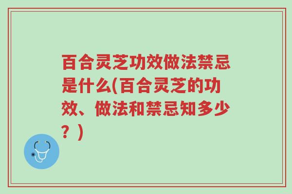 百合灵芝功效做法禁忌是什么(百合灵芝的功效、做法和禁忌知多少？)-第1张图片-超越