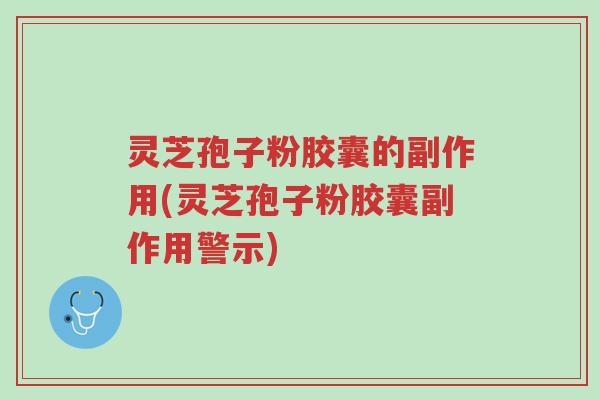 灵芝孢子粉胶囊的副作用(灵芝孢子粉胶囊副作用警示)-第1张图片-超越 灵芝孢子粉胶囊的副作用(灵芝孢子粉胶囊副作用警示)-第1张图片-超越