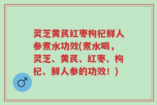 灵芝黄芪红枣枸杞鲜人参煮水功效(煮水喝,灵芝、黄芪、红枣、枸杞、鲜人参的功效!)-第1张图片-超越 灵芝黄芪红枣枸杞鲜人参煮水功效(煮水喝,灵芝、黄芪、红枣、枸杞、鲜人参的功效!)-第1张图片-超越