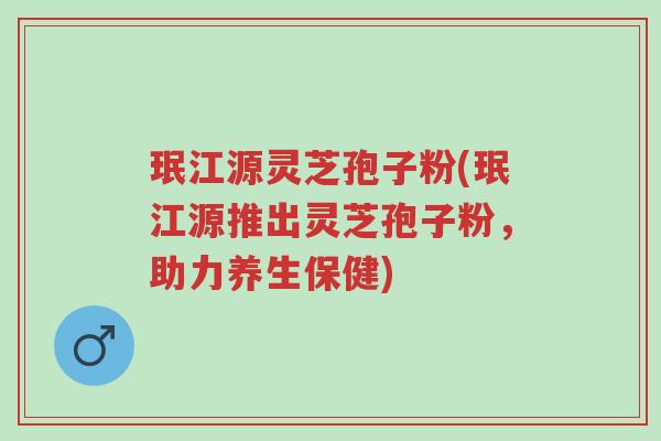 珉江源灵芝孢子粉(珉江源推出灵芝孢子粉,助力养生保健)-第1张图片-超越 珉江源灵芝孢子粉(珉江源推出灵芝孢子粉,助力养生保健)-第1张图片-超越