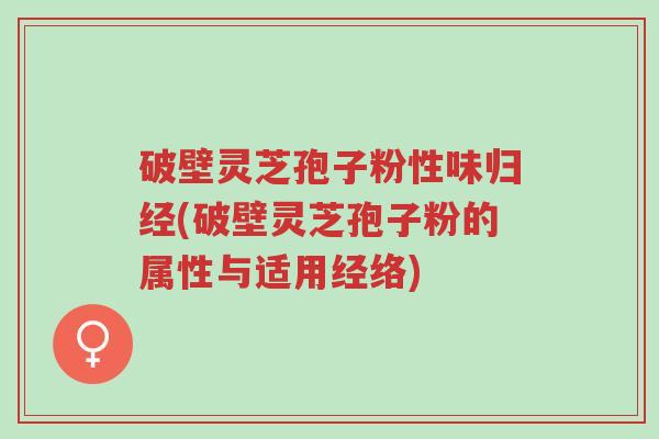 破壁灵芝孢子粉性味归经(破壁灵芝孢子粉的属性与适用经络)-第1张图片-超越 破壁灵芝孢子粉性味归经(破壁灵芝孢子粉的属性与适用经络)-第1张图片-超越
