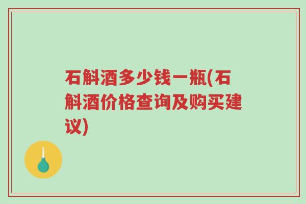 石斛酒多少钱一瓶(石斛酒价格查询及购买建议)-第1张图片-超越 石斛酒多少钱一瓶(石斛酒价格查询及购买建议)-第1张图片-超越