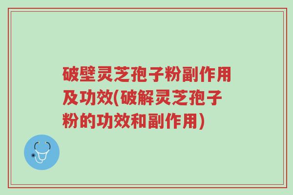 破壁灵芝孢子粉副作用及功效(破解灵芝孢子粉的功效和副作用)-第1张图片-超越 破壁灵芝孢子粉副作用及功效(破解灵芝孢子粉的功效和副作用)-第1张图片-超越