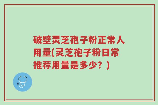 破壁灵芝孢子粉正常人用量(灵芝孢子粉日常推荐用量是多少?)-第1张图片-超越 破壁灵芝孢子粉正常人用量(灵芝孢子粉日常推荐用量是多少?)-第1张图片-超越