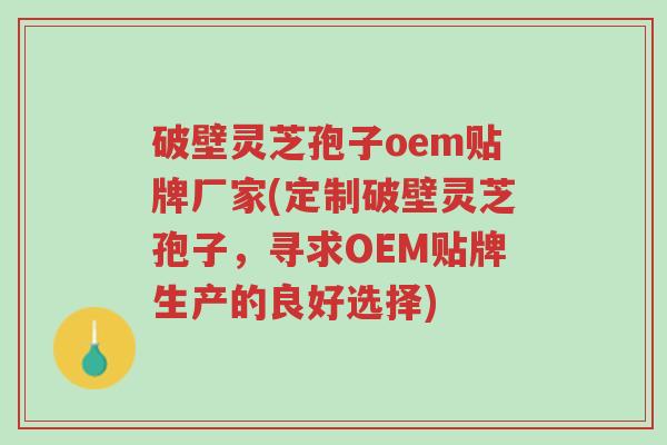 破壁灵芝孢子oem贴牌厂家(定制破壁灵芝孢子,寻求OEM贴牌生产的良好选择)-第1张图片-超越 破壁灵芝孢子oem贴牌厂家(定制破壁灵芝孢子,寻求OEM贴牌生产的良好选择)-第1张图片-超越