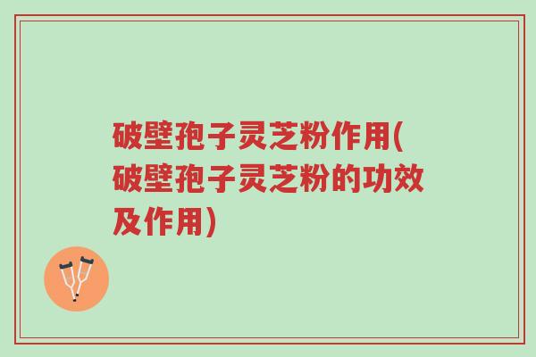 破壁孢子灵芝粉作用(破壁孢子灵芝粉的功效及作用)-第1张图片-超越 破壁孢子灵芝粉作用(破壁孢子灵芝粉的功效及作用)-第1张图片-超越