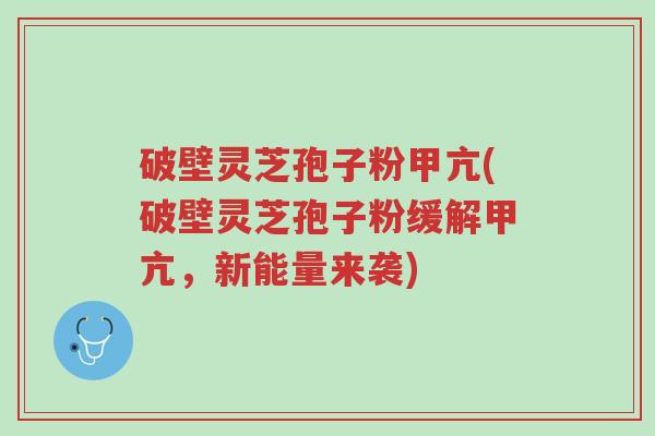 破壁灵芝孢子粉甲亢(破壁灵芝孢子粉缓解甲亢,新能量来袭)-第1张图片-超越 破壁灵芝孢子粉甲亢(破壁灵芝孢子粉缓解甲亢,新能量来袭)-第1张图片-超越