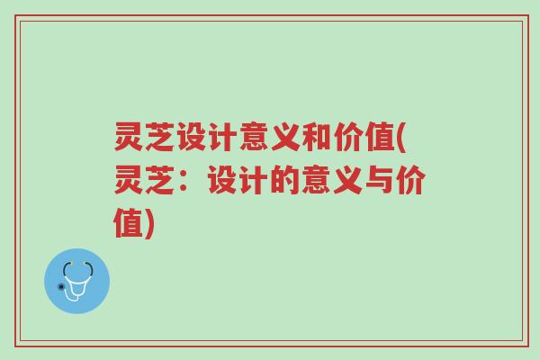 灵芝设计意义和价值(灵芝:设计的意义与价值)-第1张图片-超越 灵芝设计意义和价值(灵芝:设计的意义与价值)-第1张图片-超越
