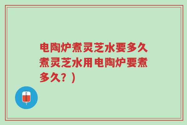 电陶炉煮灵芝水要多久煮灵芝水用电陶炉要煮多久?)-第1张图片-超越 电陶炉煮灵芝水要多久煮灵芝水用电陶炉要煮多久?)-第1张图片-超越