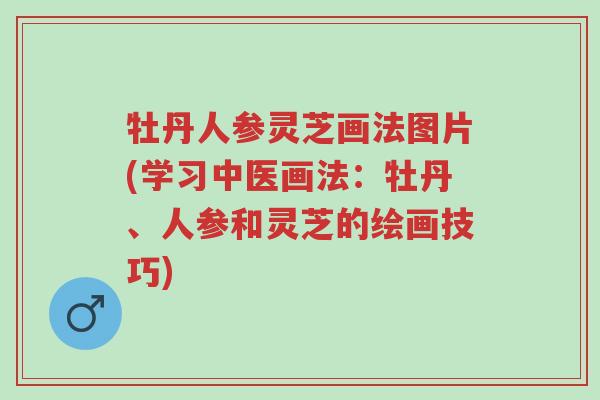 牡丹人参灵芝画法图片(学习中医画法:牡丹、人参和灵芝的绘画技巧)-第1张图片-超越 牡丹人参灵芝画法图片(学习中医画法:牡丹、人参和灵芝的绘画技巧)-第1张图片-超越