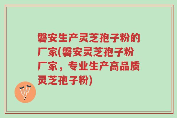 磐安生产灵芝孢子粉的厂家(磐安灵芝孢子粉厂家，专业生产高品质灵芝孢子粉)-第1张图片-超越