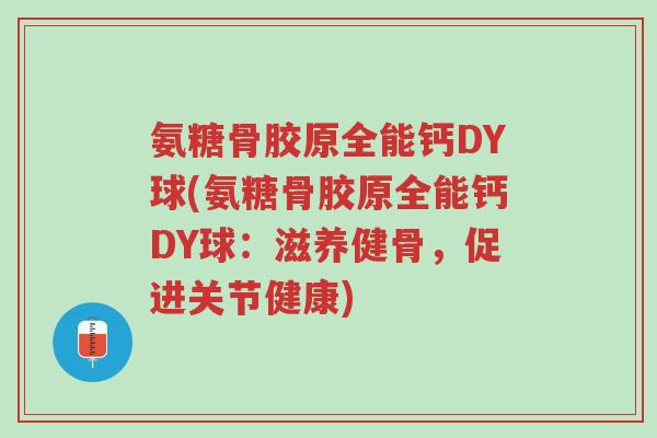 氨糖骨胶原全能钙DY球(氨糖骨胶原全能钙DY球:滋养健骨,促进关节健康)-第1张图片-超越 氨糖骨胶原全能钙DY球(氨糖骨胶原全能钙DY球:滋养健骨,促进关节健康)-第1张图片-超越