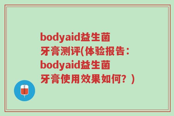 bodyaid益生菌牙膏测评(体验报告:bodyaid益生菌牙膏使用效果如何?)-第1张图片-超越 bodyaid益生菌牙膏测评(体验报告:bodyaid益生菌牙膏使用效果如何?)-第1张图片-超越