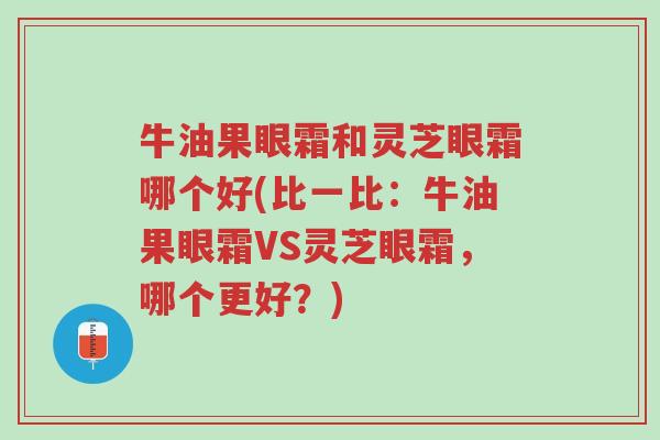 牛油果眼霜和灵芝眼霜哪个好(比一比:牛油果眼霜VS灵芝眼霜,哪个更好?)-第1张图片-超越 牛油果眼霜和灵芝眼霜哪个好(比一比:牛油果眼霜VS灵芝眼霜,哪个更好?)-第1张图片-超越