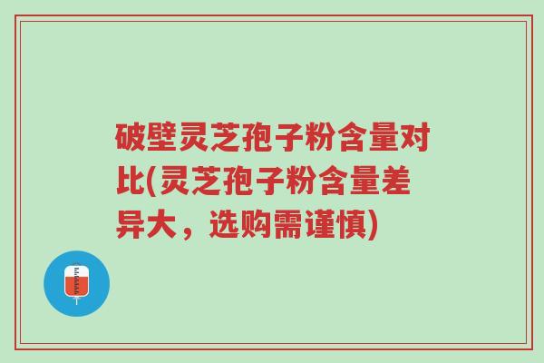 破壁灵芝孢子粉含量对比(灵芝孢子粉含量差异大,选购需谨慎)-第1张图片-超越 破壁灵芝孢子粉含量对比(灵芝孢子粉含量差异大,选购需谨慎)-第1张图片-超越