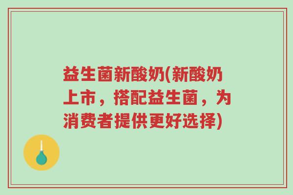 益生菌新酸奶(新酸奶上市,搭配益生菌,为消费者提供更好选择)-第1张图片-超越 益生菌新酸奶(新酸奶上市,搭配益生菌,为消费者提供更好选择)-第1张图片-超越