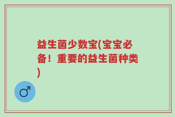 益生菌少数宝(宝宝必备!重要的益生菌种类)-第1张图片-超越 益生菌少数宝(宝宝必备!重要的益生菌种类)-第1张图片-超越