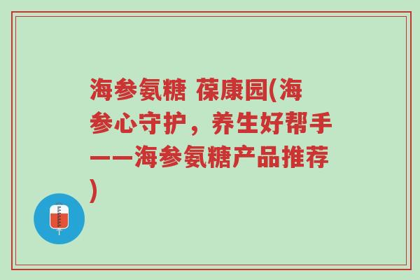 海参氨糖 葆康园(海参心守护，养生好帮手——海参氨糖产品推荐)-第1张图片-超越