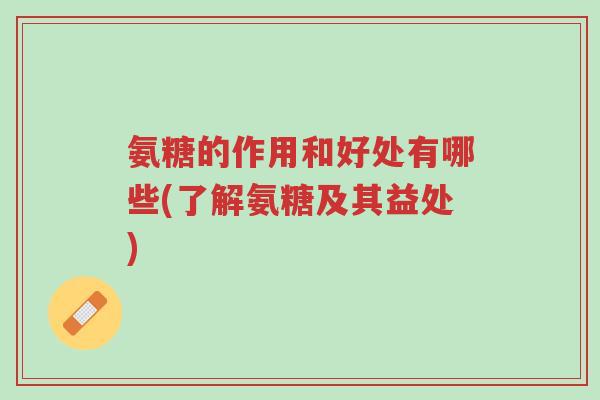 氨糖的作用和好处有哪些(了解氨糖及其益处)-第1张图片-超越 氨糖的作用和好处有哪些(了解氨糖及其益处)-第1张图片-超越