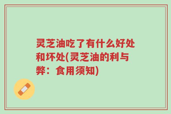 灵芝油吃了有什么好处和坏处(灵芝油的利与弊:食用须知)-第1张图片-超越 灵芝油吃了有什么好处和坏处(灵芝油的利与弊:食用须知)-第1张图片-超越