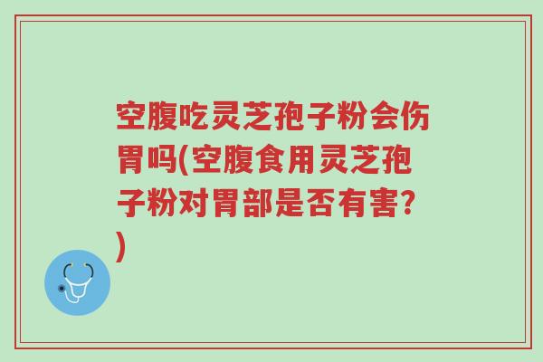 空腹吃灵芝孢子粉会伤胃吗(空腹食用灵芝孢子粉对胃部是否有害?)-第1张图片-超越 空腹吃灵芝孢子粉会伤胃吗(空腹食用灵芝孢子粉对胃部是否有害?)-第1张图片-超越