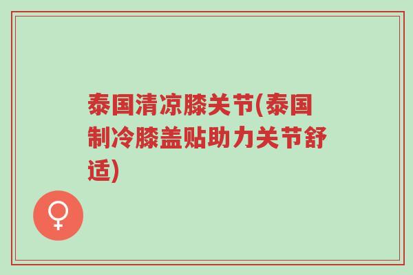 泰国清凉膝关节(泰国制冷膝盖贴助力关节舒适)-第1张图片-超越 泰国清凉膝关节(泰国制冷膝盖贴助力关节舒适)-第1张图片-超越