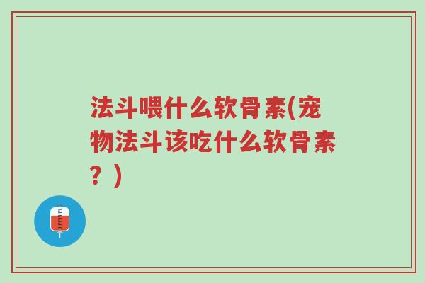 法斗喂什么软骨素(宠物法斗该吃什么软骨素？)-第1张图片-超越