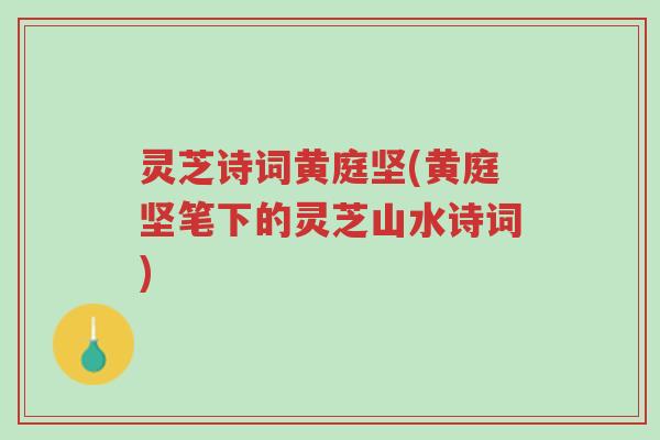 灵芝诗词黄庭坚(黄庭坚笔下的灵芝山水诗词)-第1张图片-超越